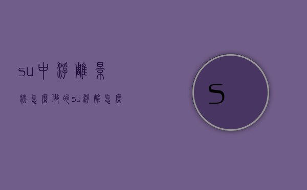 su中浮雕景墙怎么做的（su浮雕怎么建模）
