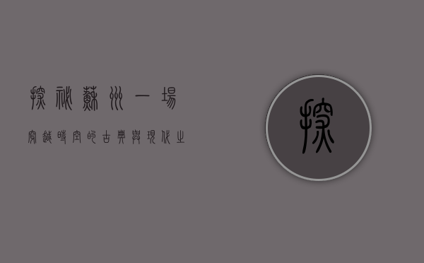 探秘苏州，一场穿越时空的古典与现代之旅