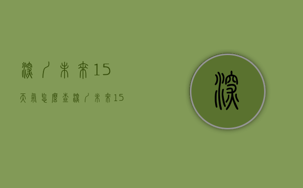 深圳未来15天气怎么查（深圳未来15天天气情况）