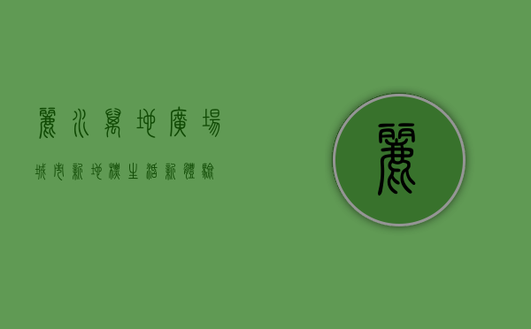 丽水万地广场，城市新地标，生活新体验