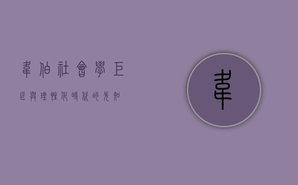 韦伯，社会学巨匠与理性化时代的先知