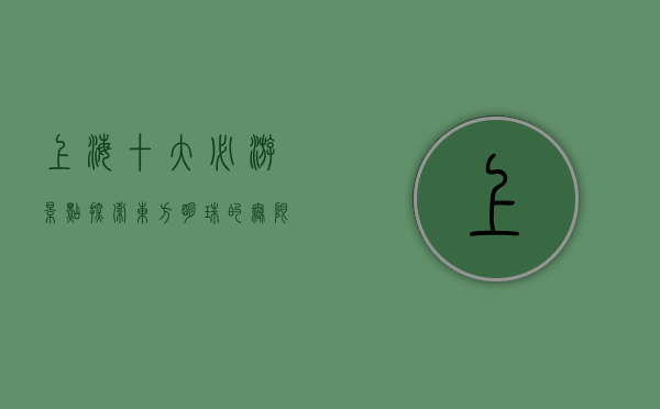 上海十大必游景点，探索东方明珠的无限魅力