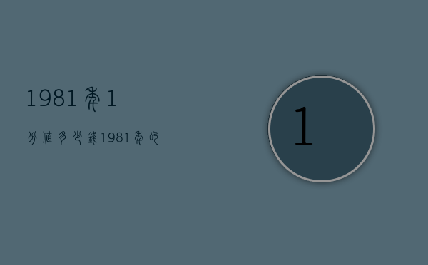 1981年1分值多少钱（1981年的一元值多少钱）