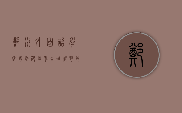 郑州外国语学校国际部，培养全球视野的摇篮