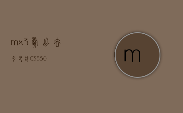 mx3卖出去多少钱（C3350）