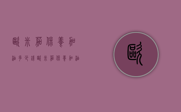 欧米茄保养加油多少钱（欧米茄保养加油多少钱啊）