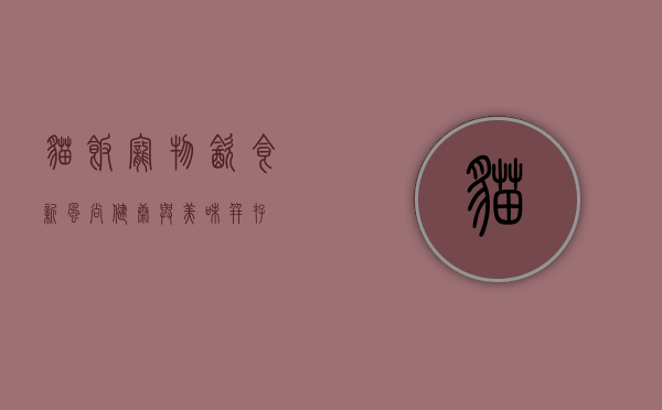 猫饭，宠物饮食新风尚，健康与美味并存