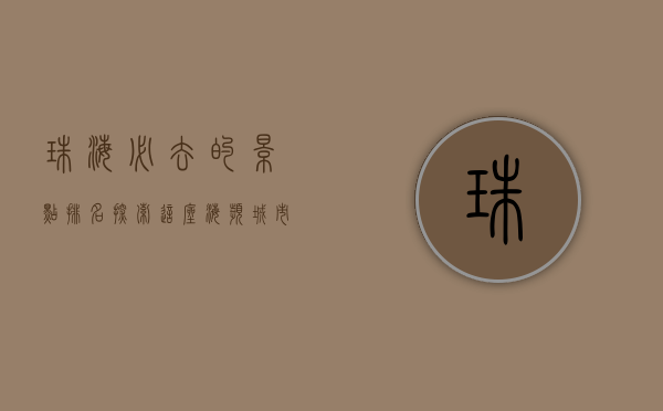 珠海必去的景点排名，探索这座海滨城市的魅力