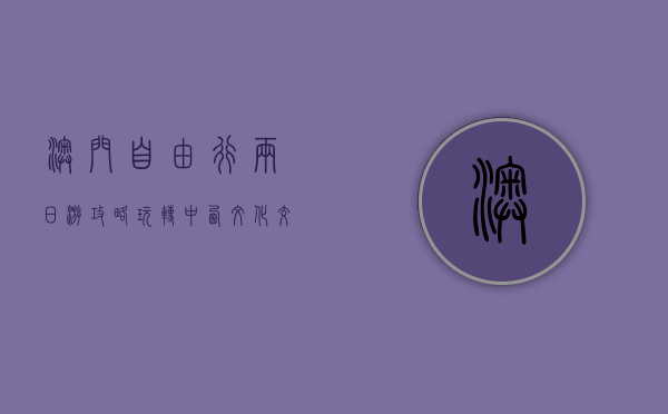 澳门自由行两日游攻略，玩转中西文化交融的瑰宝
