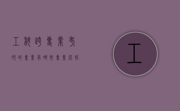 工科跨专业考研的专业有哪些专业比较好（工科跨考什么专业研究生好）