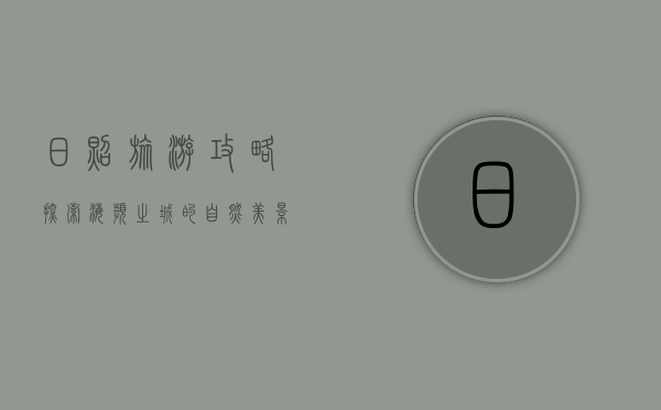 日照旅游攻略，探索海滨之城的自然美景与文化魅力