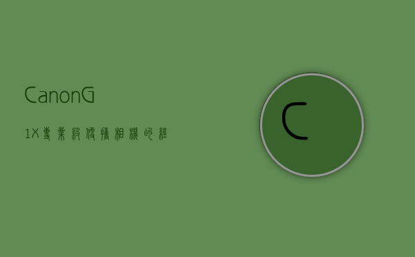 Canon G1X，专业级便携相机的经典之作