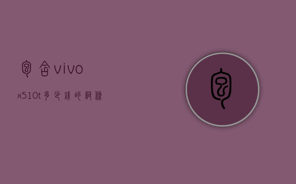 包含vivox510t多少钱的词条