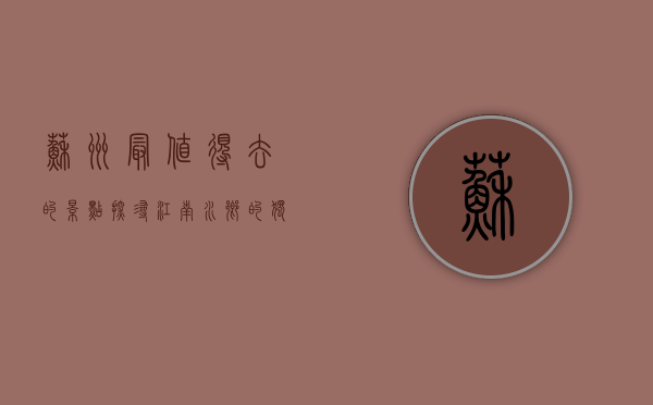 苏州最值得去的景点，探寻江南水乡的独特魅力