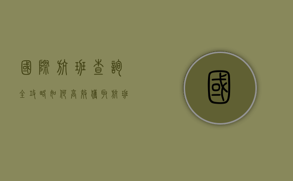 国际航班查询全攻略，如何高效获取航班信息与旅行准备