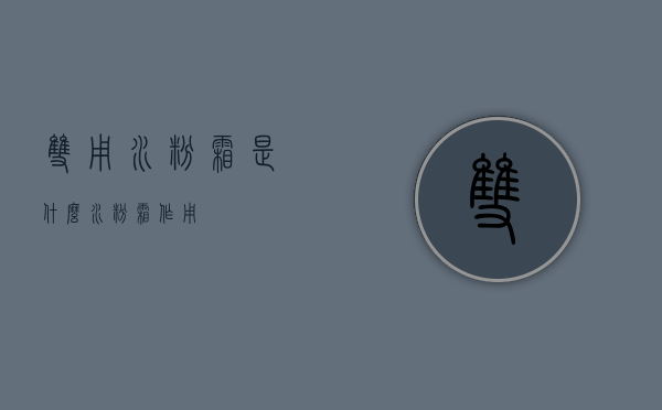 双用水粉霜是什么（水粉霜作用）