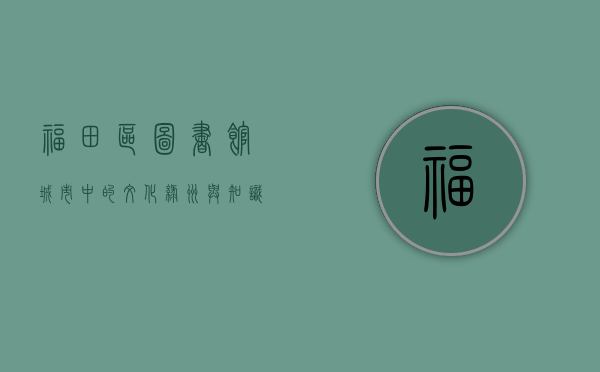 福田区图书馆，城市中的文化绿洲与知识殿堂