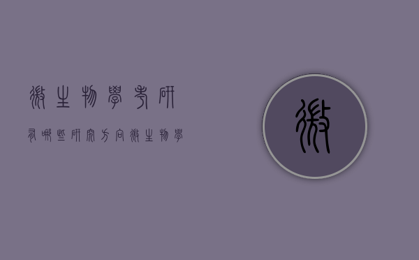 微生物学考研有哪些研究方向（微生物学考研就业方向）