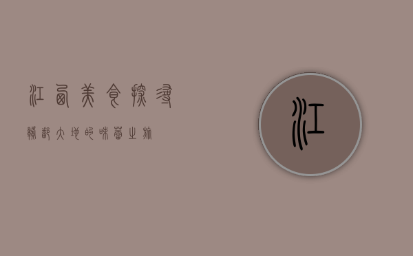 江西美食，探寻赣鄱大地的味蕾之旅