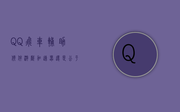 QQ飞车辅助软件，游戏加速器还是公平竞技的破坏者？
