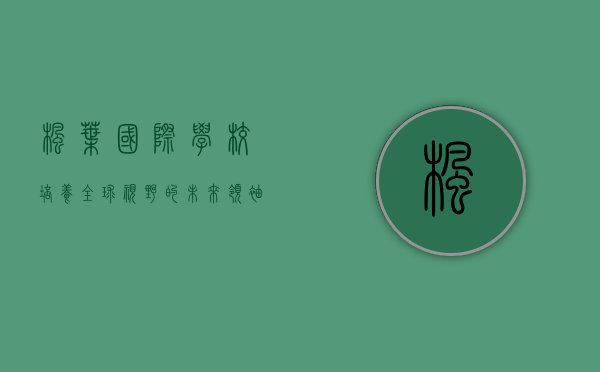 枫叶国际学校，培养全球视野的未来领袖