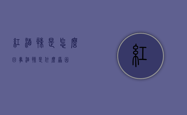 红酒辣是怎么回事（酒辣是什么原因）