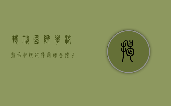 揭秘国际学校排名，如何选择最适合孩子的教育环境？