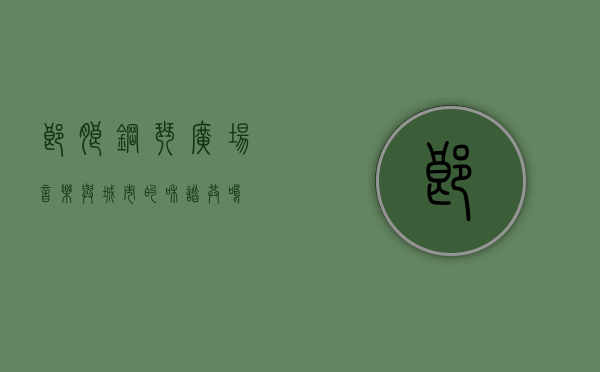 郎朗钢琴广场，音乐与城市的和谐共鸣