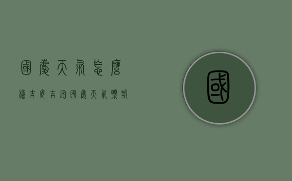 国庆天气怎么样吉安（吉安国庆天气预报）