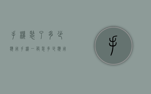 手机装了多少应用（手机一般装多少应用）
