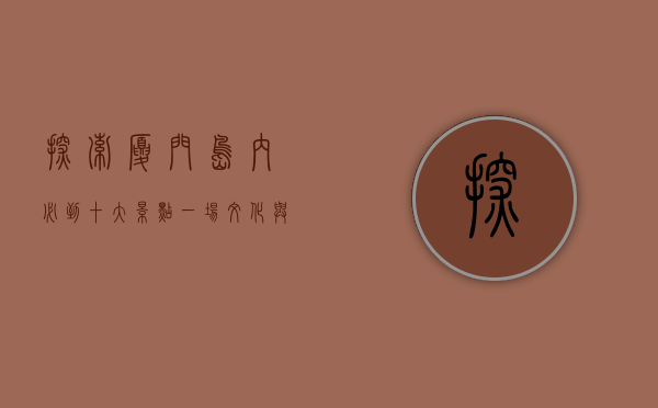 探索厦门岛内必到十大景点，一场文化与自然的完美邂逅
