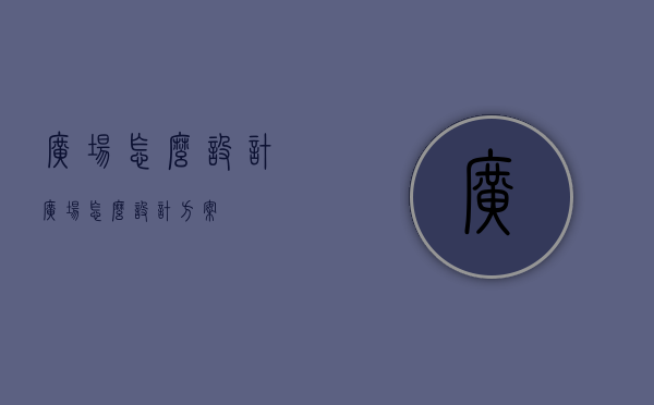 广场怎么设计（广场怎么设计方案）