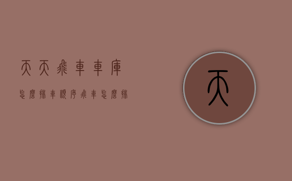 天天飞车车库怎么排车顺序（飞车怎么排位）