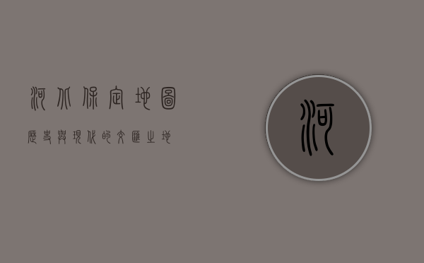 河北保定地图，历史与现代的交汇之地