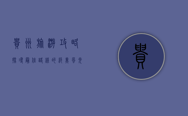 贵州旅游攻略，探寻最佳路线的绝美风光