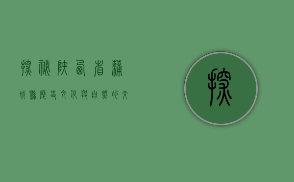探秘陕西省蒲城县，历史、文化与自然的交汇之地