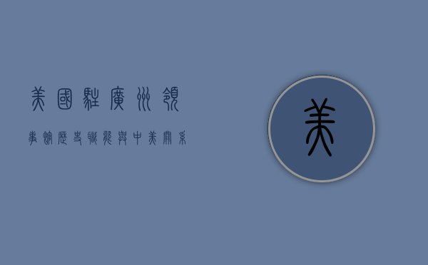 美国驻广州领事馆，历史、职能与中美关系的重要纽带