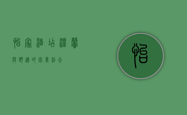 怡家酒店，温馨与舒适的完美结合
