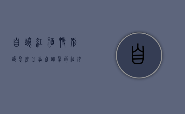 自酿红酒特别酸怎么回事（自酿葡萄酒很酸是怎么回事）