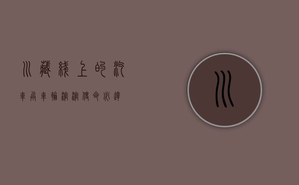 川藏线上的汽车兵，车轮滚滚，使命必达
