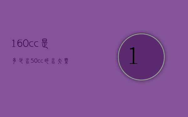 160cc是多少水（50cc的水大概有多少）