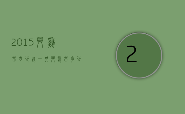 2015斗鸡苗多少钱一只（斗鸡苗多少钱一只?）