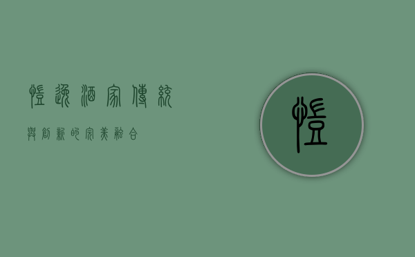 凯逸酒家，传统与创新的完美融合
