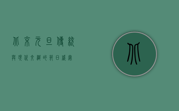 北京元旦，传统与现代交织的节日盛宴
