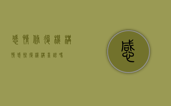 感情修复机构（情感恢复机构靠谱吗？）