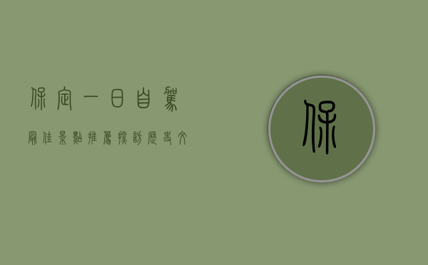 保定一日自驾最佳景点推荐，探访历史文化与自然风光的完美结合