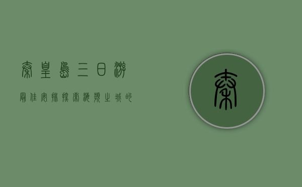 秦皇岛三日游最佳安排，探索海滨之城的魅力