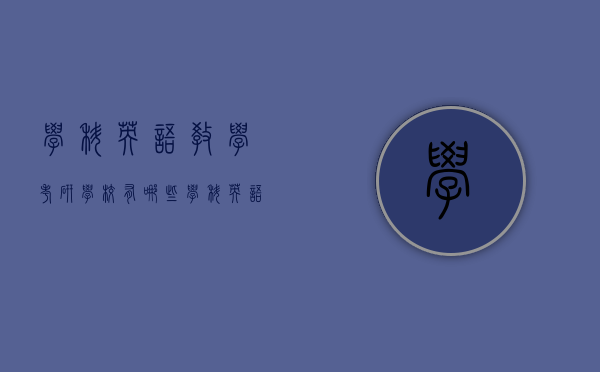 学科英语教学考研学校有哪些（学科英语教学考研学校有哪些学校）