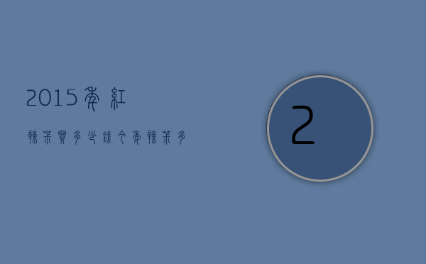 2015年红辣椒买多少钱（今年辣椒多少钱）