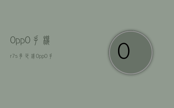 0pp0手机r7s多少钱（0pp0手机价格表RI7）
